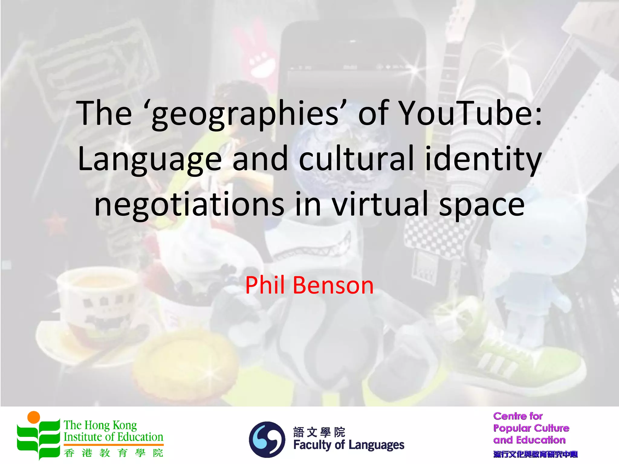 The ‘geographies’ of YouTube:
Language and cultural identity
 negotiations in virtual space

          Phil Benson
 
