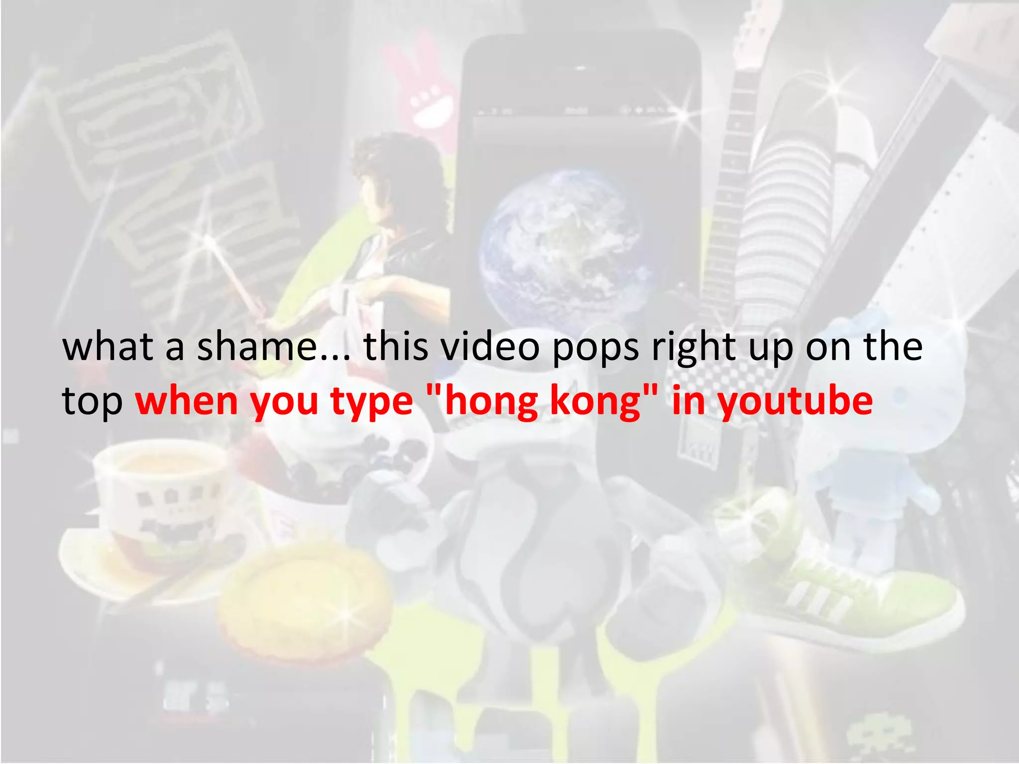 what a shame... this video pops right up on the
top when you type "hong kong" in youtube
 