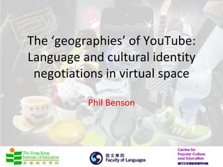 The ‘geographies’ of YouTube:
Language and cultural identity
 negotiations in virtual space

          Phil Benson
 