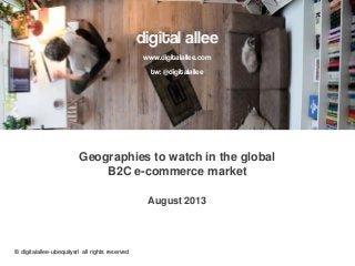 digital allee
www.digitalallee.com
tw: @digitalallee
Geographies to watch in the global
B2C e-commerce market
August 2013
© digitalallee-ubequitysrl all rights reserved
 
