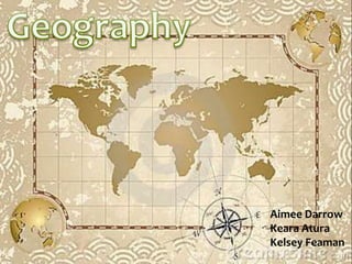 Geography Aimee Darrow Keara Atura Kelsey Feaman 