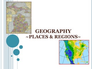 GEOGRAPHY ~PLACES & REGIONS~ 