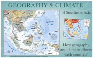 GEOGRAPHY & CLIMATE
                                                                                           of Southeast Asia




                                                                                            How geography
                                                                                           and climate aﬀects
http://www.mapresources.com/southeast-asia-digital-vector-contour-map-se-asi-782423.html
                                                                                             each country?
 