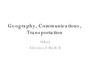 Geography, Communications,  Transportation  Hilary Advanced Math II  