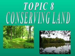 TOPIC 8 CONSERVING LAND 