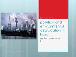 Industrial
pollution and
environmental
degradation in
India
Karishma Mili Dhiman
X
 