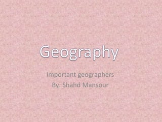 Important geographers
By: Shahd Mansour
 