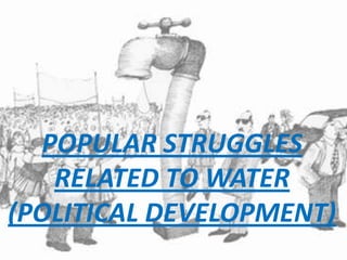 POPULAR STRUGGLES
RELATED TO WATER
(POLITICAL DEVELOPMENT)

 