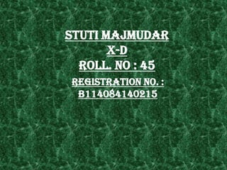 STUTI MAJMUDAR
X-D
ROLL. NO : 45
REGISTRATION NO. :
B114084140215

 