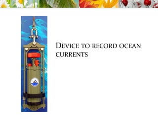 DEVICE TO RECORD OCEAN
CURRENTS
 