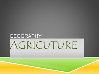 GEOGRAPHY
AGRICUTURE
 