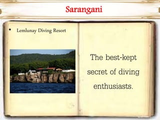 Sarangani
• Lemlunay Diving Resort
The best-kept
secret of diving
enthusiasts.
 