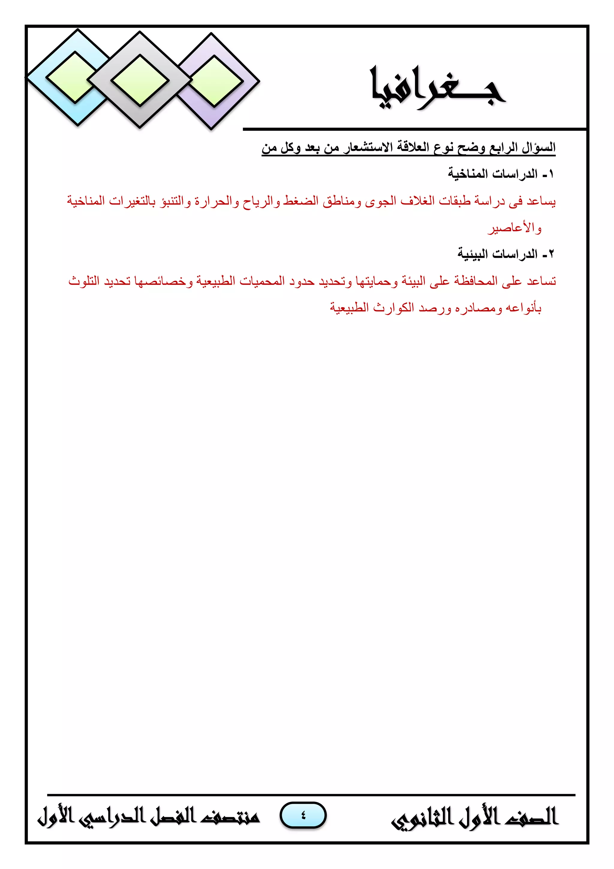 4
‫من‬ ‫وكل‬ ‫بعد‬ ‫من‬ ‫االستشعار‬ ‫العالقة‬ ‫نوع‬ ‫وضح‬ ‫الرابع‬ ‫السؤال‬
1-‫المناخية‬ ‫الدراسات‬
‫المناخية‬ ‫بالتغيرات‬ ‫والتنبؤ‬ ‫والحرارة‬ ‫والرياح‬ ‫الضغط‬ ‫ومناطق‬ ‫الجوى‬ ‫الغالف‬ ‫طبقات‬ ‫دراسة‬ ‫فى‬ ‫يساعد‬
‫واألعاصير‬
2-‫البيئية‬ ‫الدراسات‬
‫البيئة‬ ‫على‬ ‫المحافظة‬ ‫على‬ ‫تساعد‬‫التلوث‬ ‫تحديد‬ ‫وخصائصها‬ ‫الطبيعية‬ ‫المحميات‬ ‫حدود‬ ‫وتحديد‬ ‫وحمايتها‬
‫الطبيعية‬ ‫الكوارث‬ ‫ورصد‬ ‫ومصادره‬ ‫بأنواعه‬
 