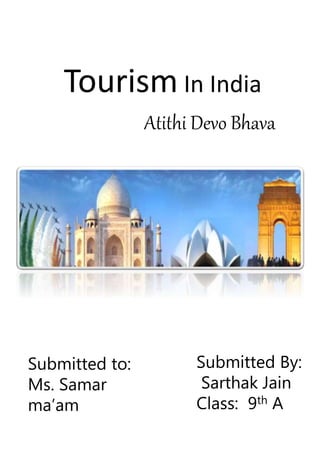 Tourism In India
Atithi Devo Bhava
Submitted By:
Sarthak Jain
Class: 9th A
Submitted to:
Ms. Samar
ma’am
 