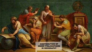 CONTRIBUTION OF
GREEK PHILOSOPHERS
IN GEOGRAPHY
 