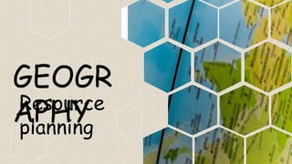 GEOGR
APHY
Resource
planning
 