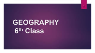 GEOGRAPHY
6th Class
1
 