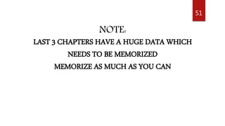 51
NOTE:
LAST 3 CHAPTERS HAVE A HUGE DATA WHICH
NEEDS TO BE MEMORIZED
MEMORIZE AS MUCH AS YOU CAN
 