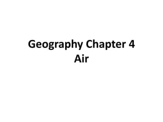 Geography Chapter 4
Air
 