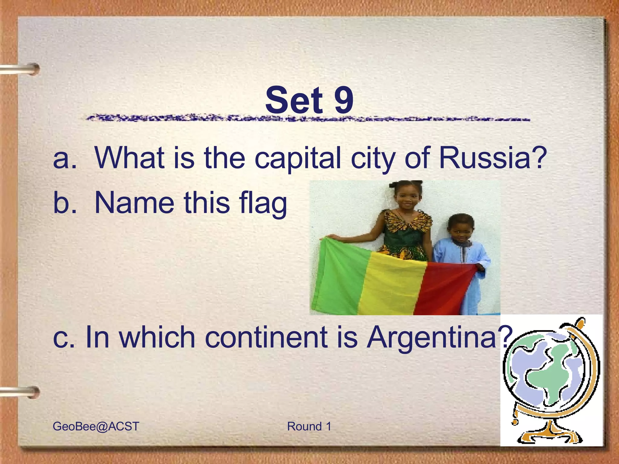 Set 9 What is the capital city of Russia?  Name this flag c. In which continent is Argentina? 