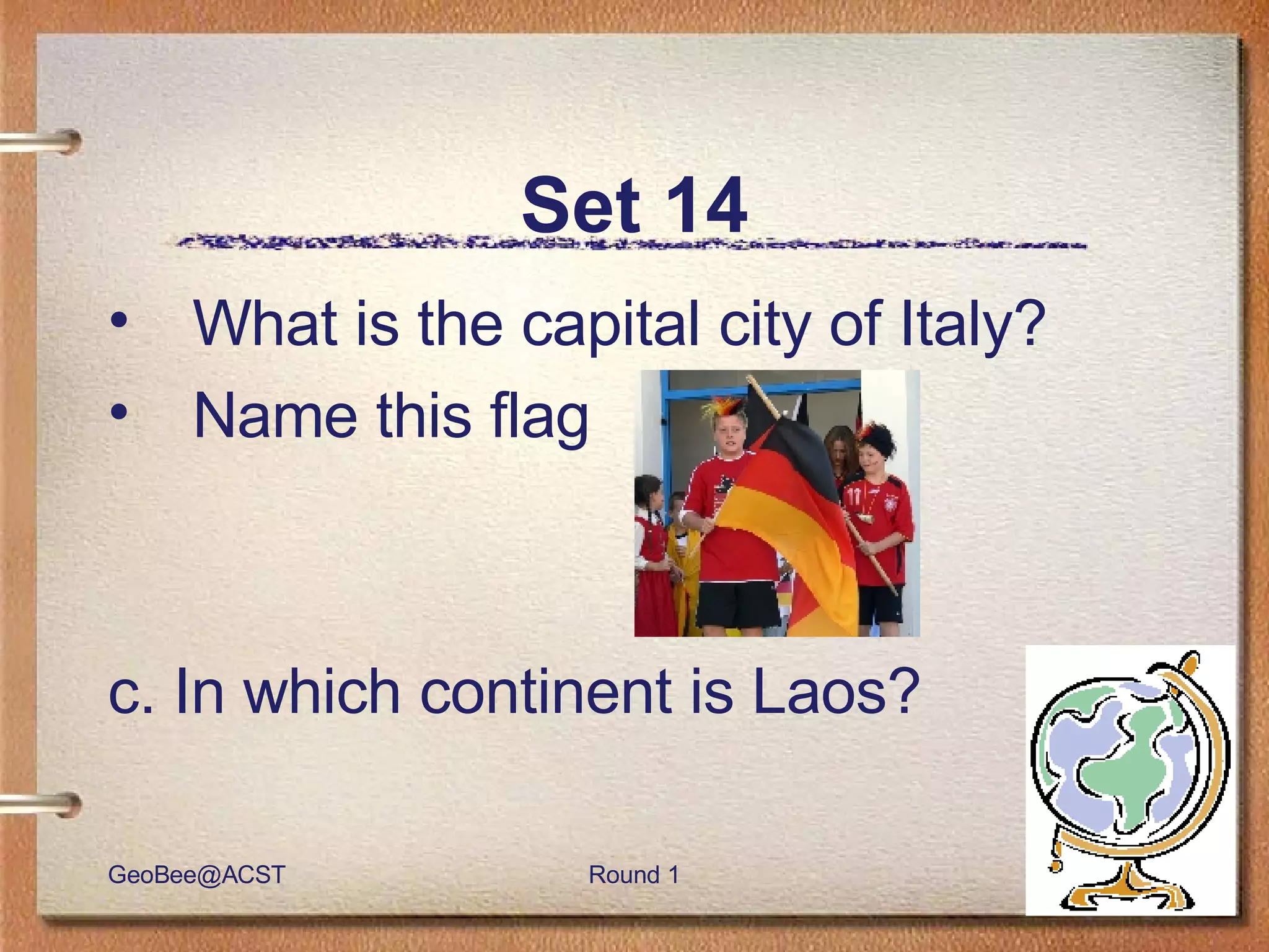 Set 14 What is the capital city of Italy? Name this flag c. In which continent is Laos? 