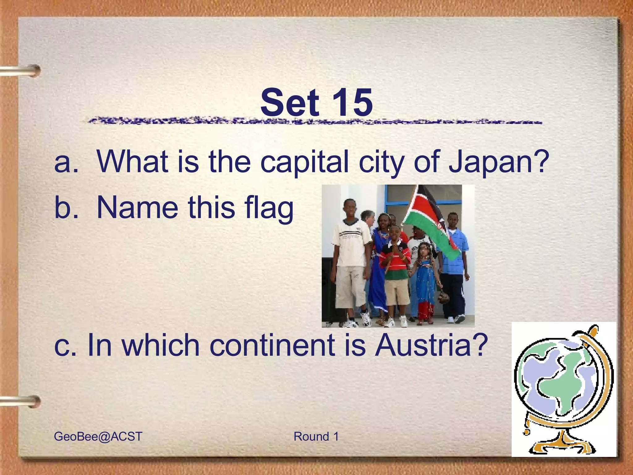 Set 15 What is the capital city of Japan? Name this flag c. In which continent is Austria? 