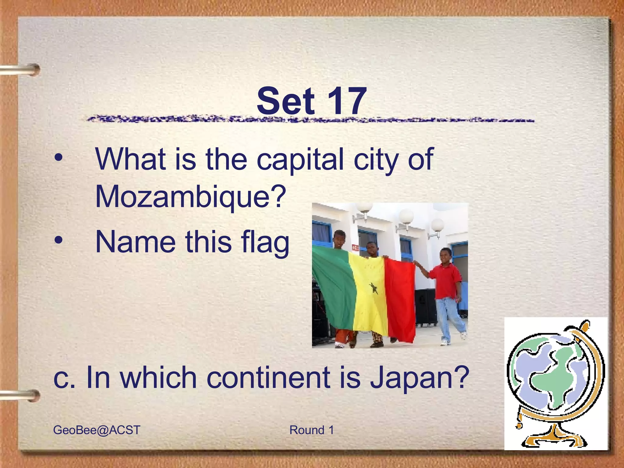 Set 17 What is the capital city of Mozambique? Name this flag c. In which continent is Japan? 