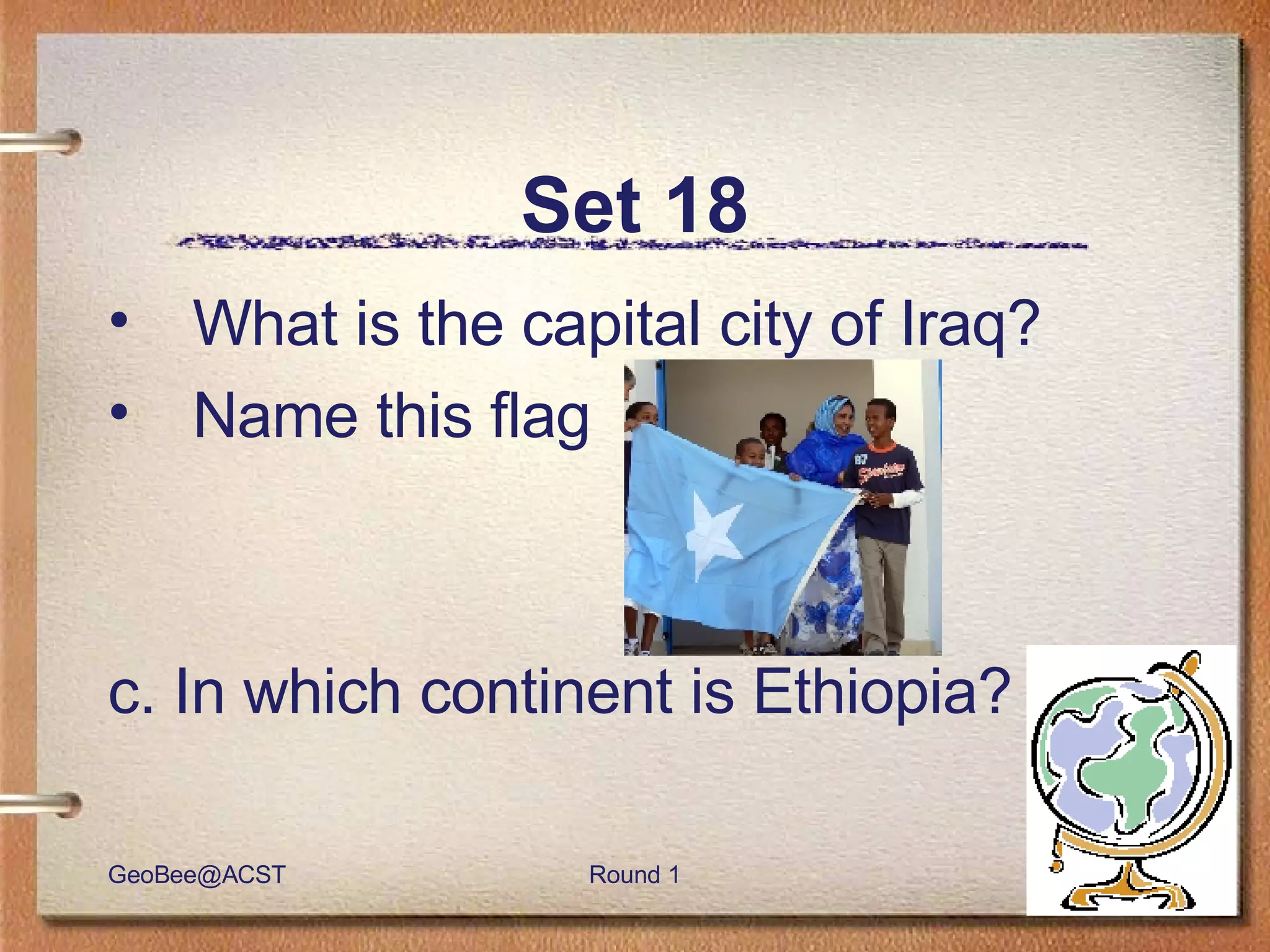 Set 18 What is the capital city of Iraq? Name this flag c. In which continent is Ethiopia? 