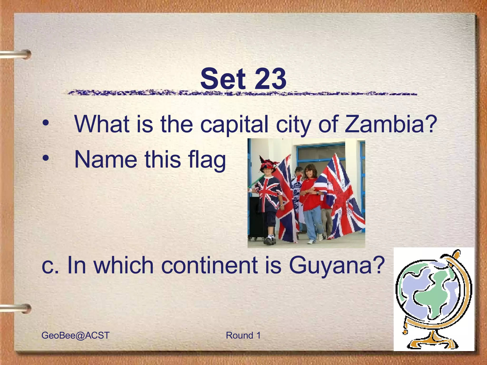 Set 23 What is the capital city of Zambia? Name this flag c. In which continent is Guyana? 
