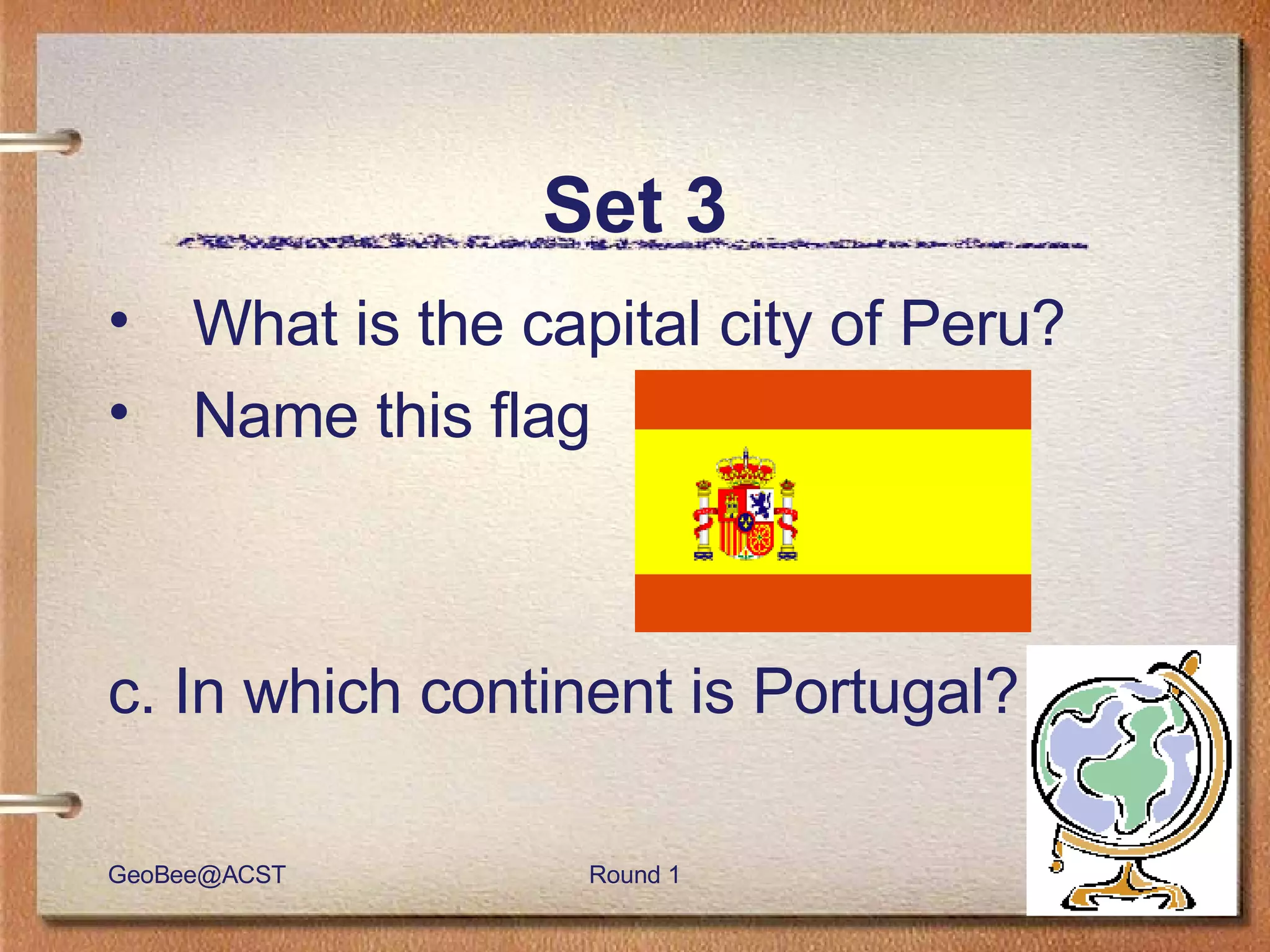 Set 3 What is the capital city of Peru?  Name this flag c. In which continent is Portugal? 