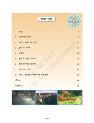 fo"k;&lwph
mñ
nñ
vkeq[k v
1- lkSjeaMy esa i`Foh 1
2- Xyksc % v{kka'k ,oa ns'kkarj 10
3- i`Foh dh xfr;k¡ 19
4- ekufp=k 24
5- i`Foh osQ izeq[k ifjeaMy 31
6- i`Foh osQ izeq[k LFky:i 41
7- gekjk ns'k % Hkkjr 49
8- Hkkjr % tyok;q] ouLifr rFkk oU; izk.kh 58
ifjf'k"V&I 68
ifjf'k"V&II 69
2018-19
 