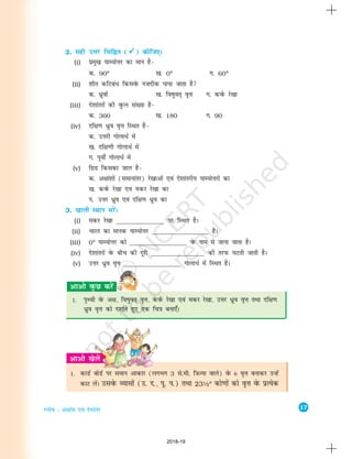 17
Xyksc % v{kka'k ,oa ns'kkarj
1. dkMZ cksMZ ij leku vkdkj (yxHkx 3 ls-eh- f=kT;k okys) osQ 6 o`Ùk cukdj mUgsas
dkV yasA mlosQ O;klksa (m- n-] iw- i-) rFkk 23½° dks.kksa dks o`Ùk osQ izR;sd
2. lgh mÙkj fpfÉr (



) dhft,A
(i) izeq[k ;kE;ksÙkj dk eku gS&
d- 90° [k- 0° x- 60°
(ii) 'khr dfVcaèk fdlosQ utnhd ik;k tkrk gS
d- èkzqoksa [k- fo"kqor~ o`Ùk x- doZQ js[kk
(iii) ns'kkarjksa dh oqQy la[;k gS&
d- 360 [k- 180 x- 90
(iv) nf{k.k /qzo o`Ùk fLFkr gS&
d- mÙkjh xksykèkZ esa
[k- nf{k.kh xksykèkZ esa
x- iwohZ xksykèkZ esa
(v) fxzM fdldk tky gS&
d- v{kka'kksa (lekukarj) js[kkvksa ,oa ns'kkarjh; ;kE;ksÙkjksa dk
[k- doZQ js[kk ,oa edj js[kk dk
x- mÙkj èkzqo ,oa nf{k.k èkzqo dk
3. [kkyh LFkku HkjsaA
(i) edj js[kk _________________ ij fLFkr gSA
(ii) Hkkjr dk ekud ;kE;ksÙkj _________________ gSA
(iii) 0° ;kE;ksÙkj dks _________________ osQ uke ls tkuk tkrk gSA
(iv) ns'kkarjksa osQ chp dh nwjh ________________ dh rjiQ ?kVrh tkrh gSA
(v) mÙkj /qzo o`Ùk _________________ xksykèkZ esa fLFkr gSA
1. i`Foh osQ v{k] fo"kqor~ o`Ùk] doZQ js[kk ,oa edj js[kk] mÙkj /qzo o`Ùk rFkk nf{k.k
/qzo o`Ùk dks n'kkZrs gq, ,d fp=k cuk,¡A
2018-19
 