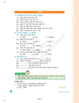 48
i`Foh % gekjk vkokl
1. fuEufyf[kr iz'uksa osQ mÙkj la{ksi esa nhft,A
(i) izeq[k LFky:i dkSu&dkSu ls gSa
(ii) ioZr ,oa iBkj esa D;k varj gS
(iii) ioZrksa osQ fofHkUu izdkj dkSu&dkSu ls gSa
(iv) euq";ksa osQ fy, ioZr fdl izdkj mi;ksxh gSa
(v) eSnkuksa dk fuekZ.k fdl izdkj gksrk gS
(vi) ufn;ksa }kjk fufeZr eSnku l?ku tula[;k okys gksrs gSa] D;ksa
(vii) ioZrksa esa tula[;k de gksrh gS] D;ksa
2. lgh mÙkj fpfÉr (



) dhft,A
(i) ioZr iBkjksa ls fHkUu gksrs gSa&
d- Å¡pkbZ [k- <ky x- vfHkeq[krk
(ii) fgekuh dgk¡ ikbZ tkrh gSa
d- ioZrksa esa [k- eSnkuksa esa x- iBkjksa esa
(iii) nDdu iBkj dgk¡ fLFkr gS
d- osQU;k [k- vkLVªsfy;k x- Hkkjr
(iv) ;kaxRls unh dgk¡ cgrh gS
d- nf{k.k vesfjdk [k- vkLVªsfy;k x- phu
(v) ;wjksi dh ,d egÙoiw.kZ ioZr Ük`a[kyk dkSu&lh gS
d- ,aMh”k [k- vkYIl x- jkWdh”k
3. [kkyh LFkku HkjsaA
(i) lery Hkwfe okys foLr`r {ks=k dks ___________ dgrs gSaA
(ii) fgeky; ,oa vkYIl ___________ ioZrksa osQ mnkgj.k gSaA
(iii) ___________ {ks=kksa esa [kfutksa dh izpqjrk gksrh gSA
(iv) ___________ ioZrksa dk ,d Øe gSA
(v) ___________ {ks=k o`Qf"k osQ fy, lcls vfèkd mRiknd {ks=k gksrs gSaA
1. vkiosQ jkT; esa fdl izdkj osQ LFky:i ik, tkrs gSa bl vè;k; osQ vkèkkj ij crk,¡
fd os LFky:i yksxksa osQ fy, fdl izdkj mi;ksxh gSa
ekufp=k dk;Z
1. fo'o osQ ekufp=k ij fuEufyf[kr dks fpfÉr dhft, %
v- ioZr Ük`a[kyk,¡ % fgeky;] jkWdh”k rFkk ,aMh”k
c- iBkj % frCcr
vH;kl
2018-19
 