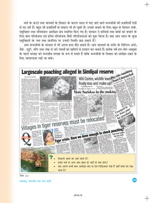 65
tyok;q] ouLifr rFkk oU; izk.kh
• f'kdkjh ck?kksa dks D;ksa ekjrs gSa
• gekjs ouksa ls vxj ck?k [kRe gks tk,¡ rks D;k gksxk
• D;k vkius dHkh ck?k vkjf{kr {ks=k ;k ,sls fpfM+;k?kj ns[ks gSa tgk¡ ck?kksa dks j[kk
tkrk gS
?
?
ouksa osQ dVus rFkk tkuojksa osQ f'kdkj osQ dkj.k Hkkjr esa ik, tkus okys oU;thoksa dh iztkfr;k¡ rs”kh
ls ?kV jgh gSaA cgqr lh iztkfr;k¡ rks lekIr Hkh gks pqdh gSaA mudks cpkus osQ fy, cgqr ls us'kuy ikoZQ]
i'kqfogkj rFkk thoeaMy vkjf{kr {ks=k LFkkfir fd, x, gSaA ljdkj us gkfFk;ksa rFkk ck?kksa dks cpkus osQ
fy, ck?k ifj;kstuk ,oa gfLr ifj;kstuk tSlh ifj;kstukvksa dks 'kq: fd;k gSA D;k vki Hkkjr osQ oqQN
i'kqfogkjksa osQ uke rFkk ekufp=k ij mudh fLFkfr crk ldrs gSa
vki oU;thoksa osQ laj{k.k esa Hkh viuk gkFk c¡Vk ldrs gSaA vki tkuojksa osQ 'kjhj osQ fofHkUu vaxksa_
tSls& gîóh] lhax rFkk ia[k ls cus inkFkksaZ dks [kjhnus ls budkj dj ldrs gSaA izR;sd o"kZ ge yksx vDVwcj
osQ igys lIrkg dks oU;tho lIrkg osQ :Ik esa eukrs gSa rkfd oU;thoksa osQ fuokl dks lajf{kr j[kus osQ
fy, tkx:drk ykbZ tk losQA
fp=k 8.8
2018-19
 