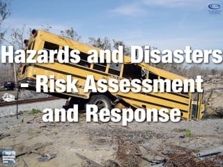 Hazards and Disasters
 - Risk Assessment
   and Response
 