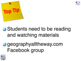 Top Tip


 Students need to be reading
 and watching materials
 geographyalltheway.com
 Facebook group
 
