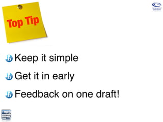 Top Tip


 Keep it simple
 Get it in early
 Feedback on one draft!
 