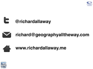 @richardallaway

richard@geographyalltheway.com

www.richardallaway.me
 