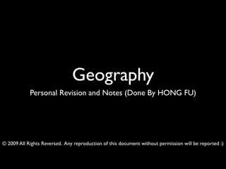 Geography
            Personal Revision and Notes (Done By HONG FU)




© 2009 All Rights Reversed. Any reproduction of this document without permission will be reported :)
 
