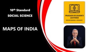 10th Standard
SOCIAL SCIENCE
MAPS OF INDIA
 