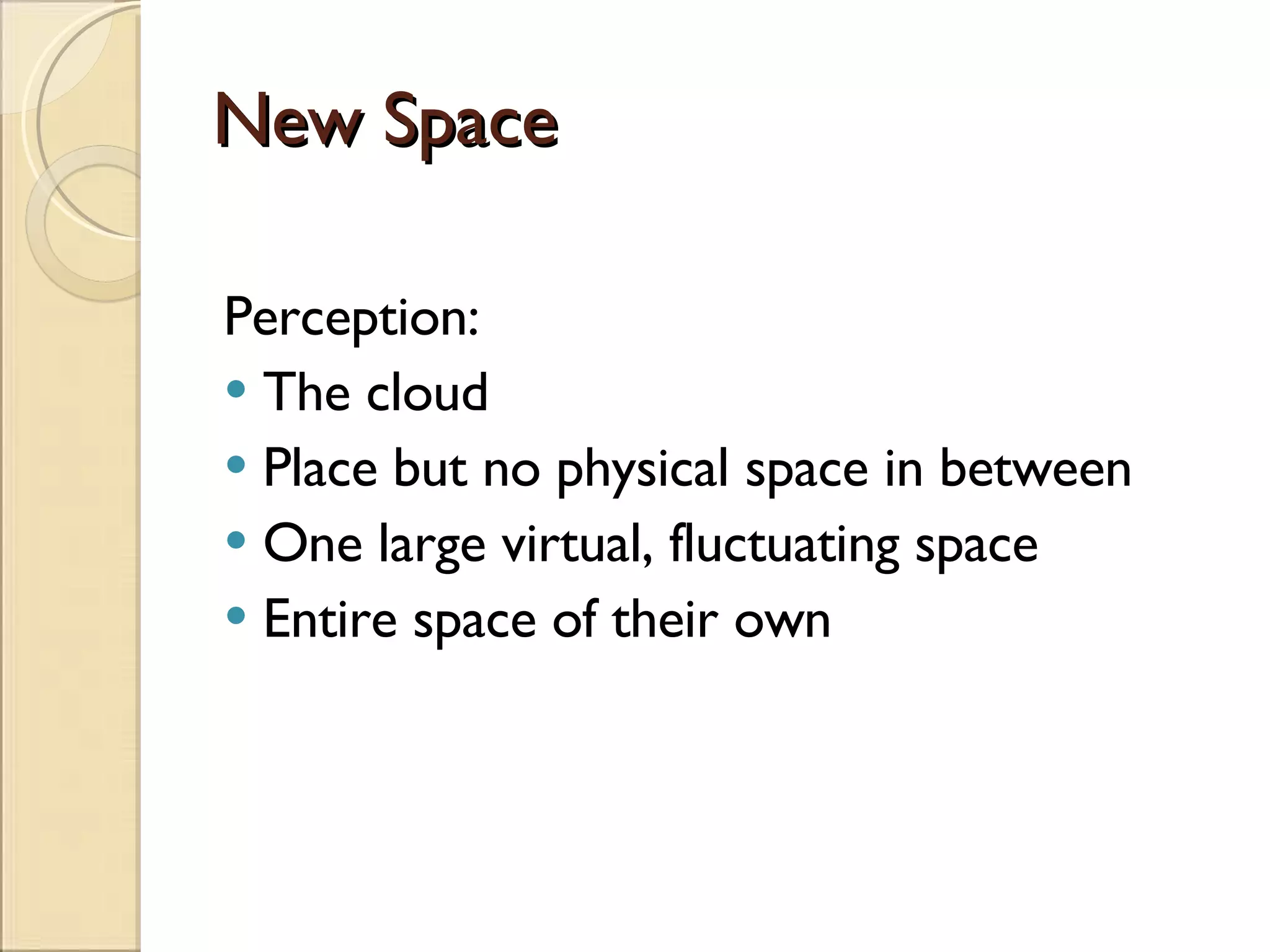 New Space Perception: The cloud Place but no physical space in between One large virtual, fluctuating space Entire space of their own 