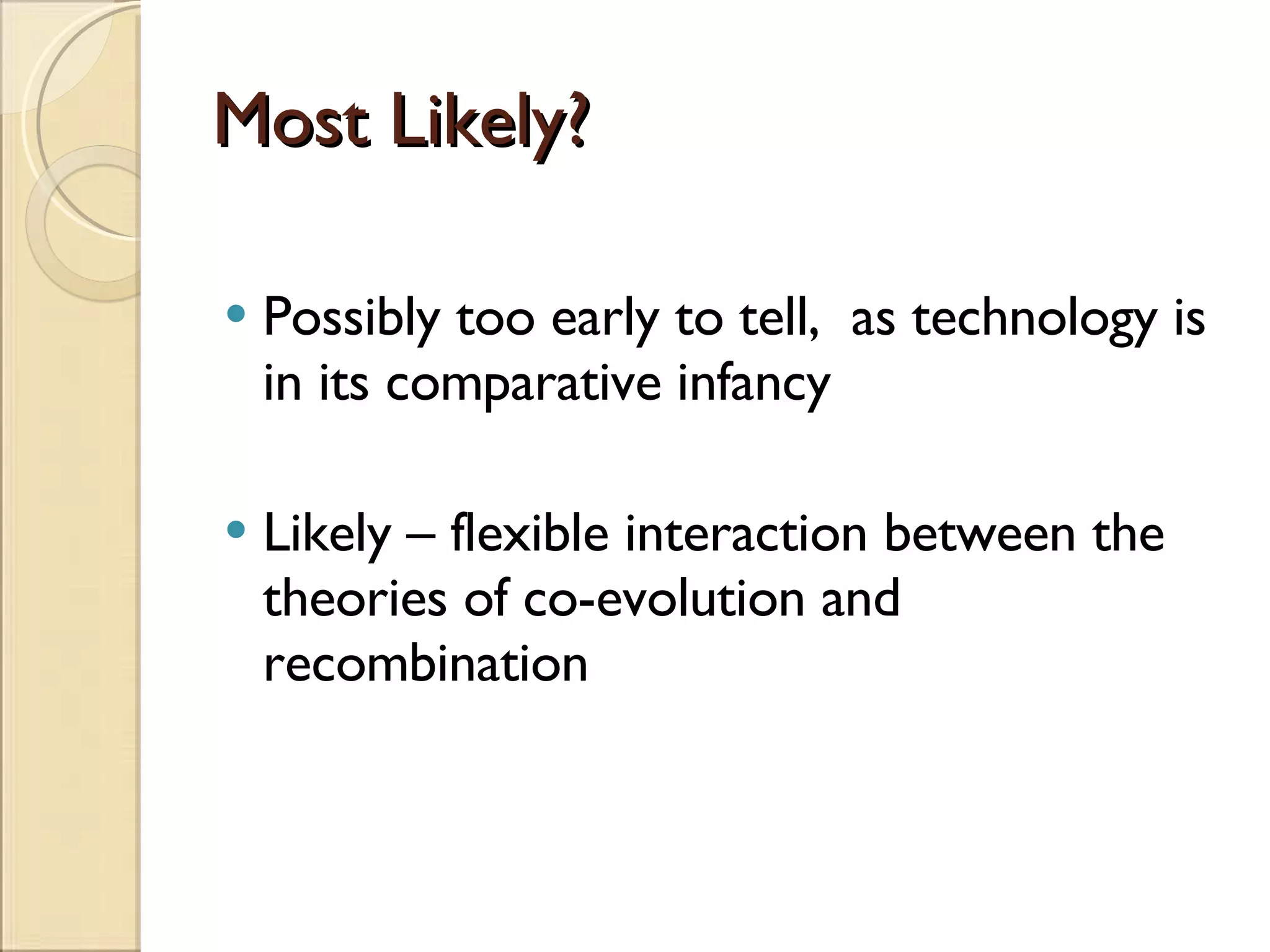 Most Likely? Possibly too early to tell,  as technology is in its comparative infancy Likely – flexible interaction between the theories of co-evolution and recombination 