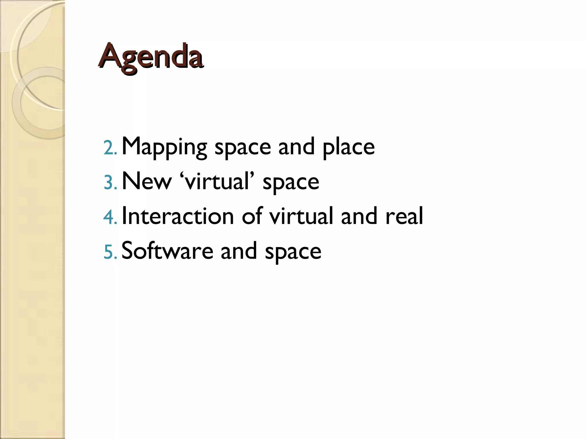 Agenda Mapping space and place New ‘virtual’ space Interaction of virtual and real Software and space 