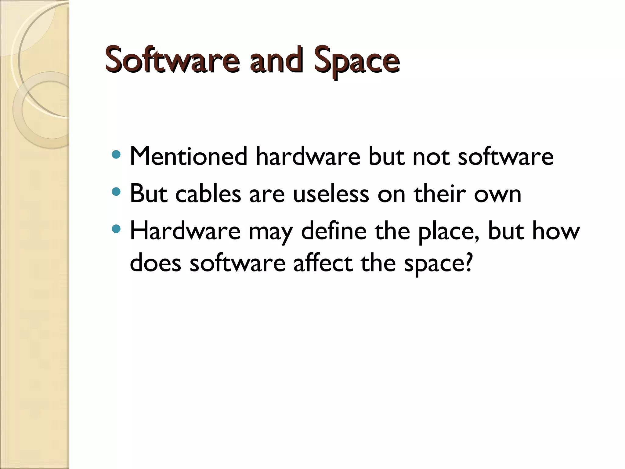 Software and Space Mentioned hardware but not software But cables are useless on their own Hardware may define the place, but how does software affect the space? 