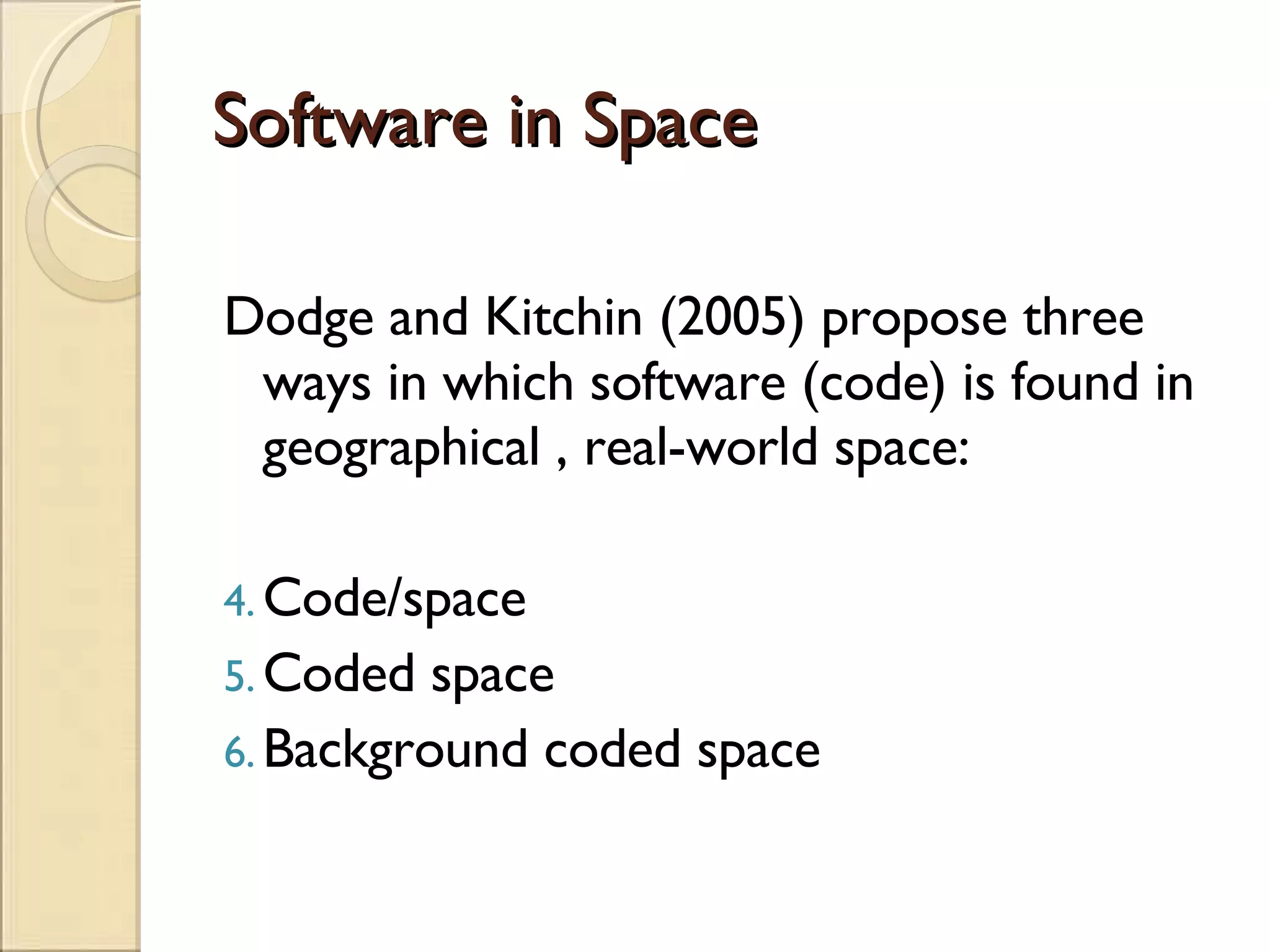 Software in Space Dodge and Kitchin (2005) propose three ways in which software (code) is found in geographical , real-world space: Code/space Coded space Background coded space 