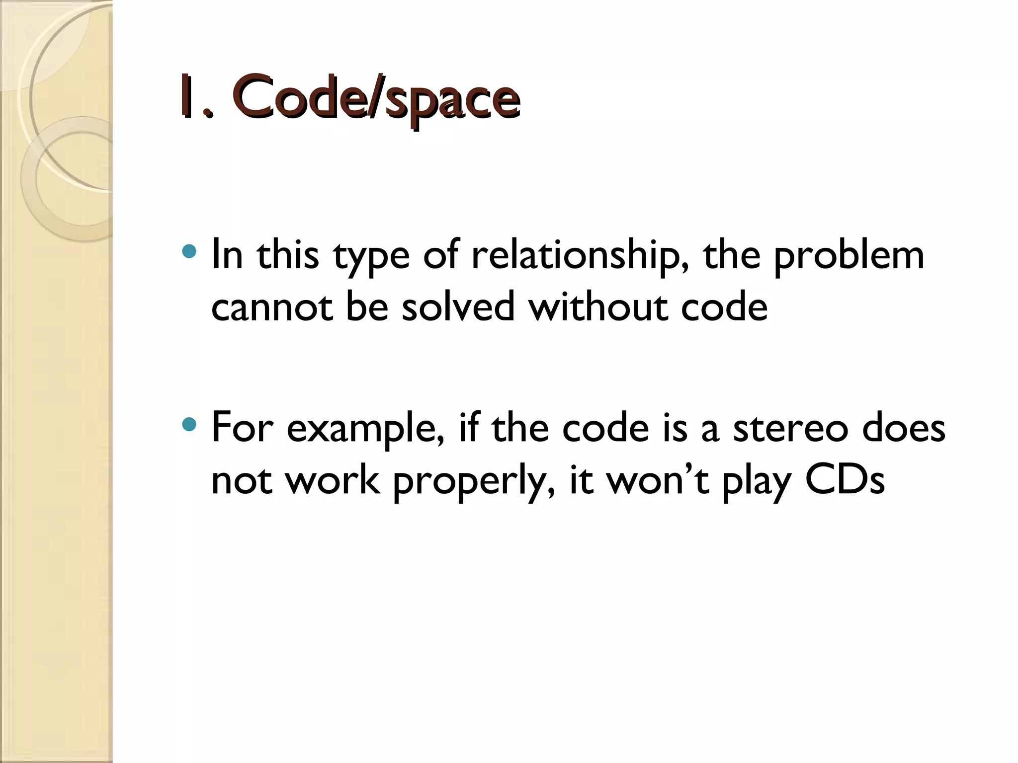 1. Code/space In this type of relationship, the problem cannot be solved without code For example, if the code is a stereo does not work properly, it won’t play CDs 