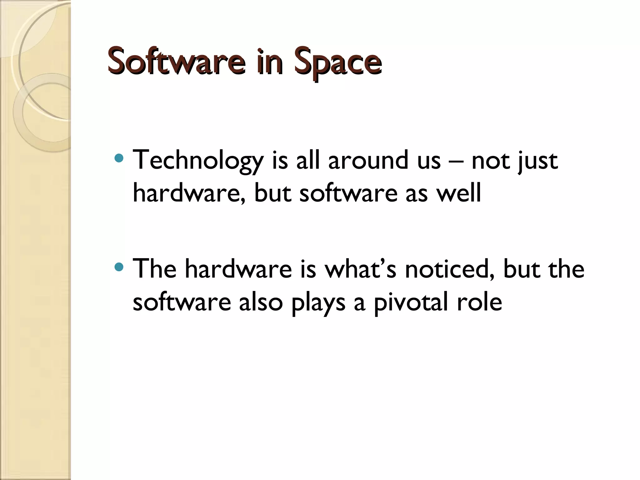 Software in Space Technology is all around us – not just hardware, but software as well The hardware is what’s noticed, but the software also plays a pivotal role 