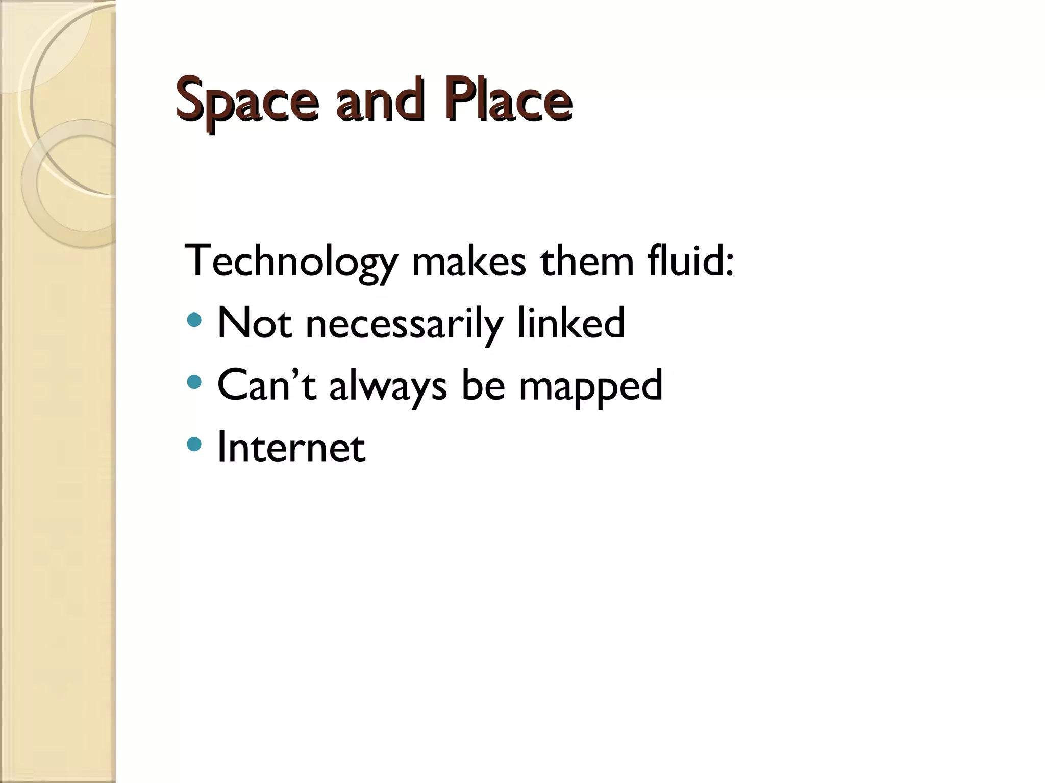 Space and Place Technology makes them fluid: Not necessarily linked Can’t always be mapped Internet 
