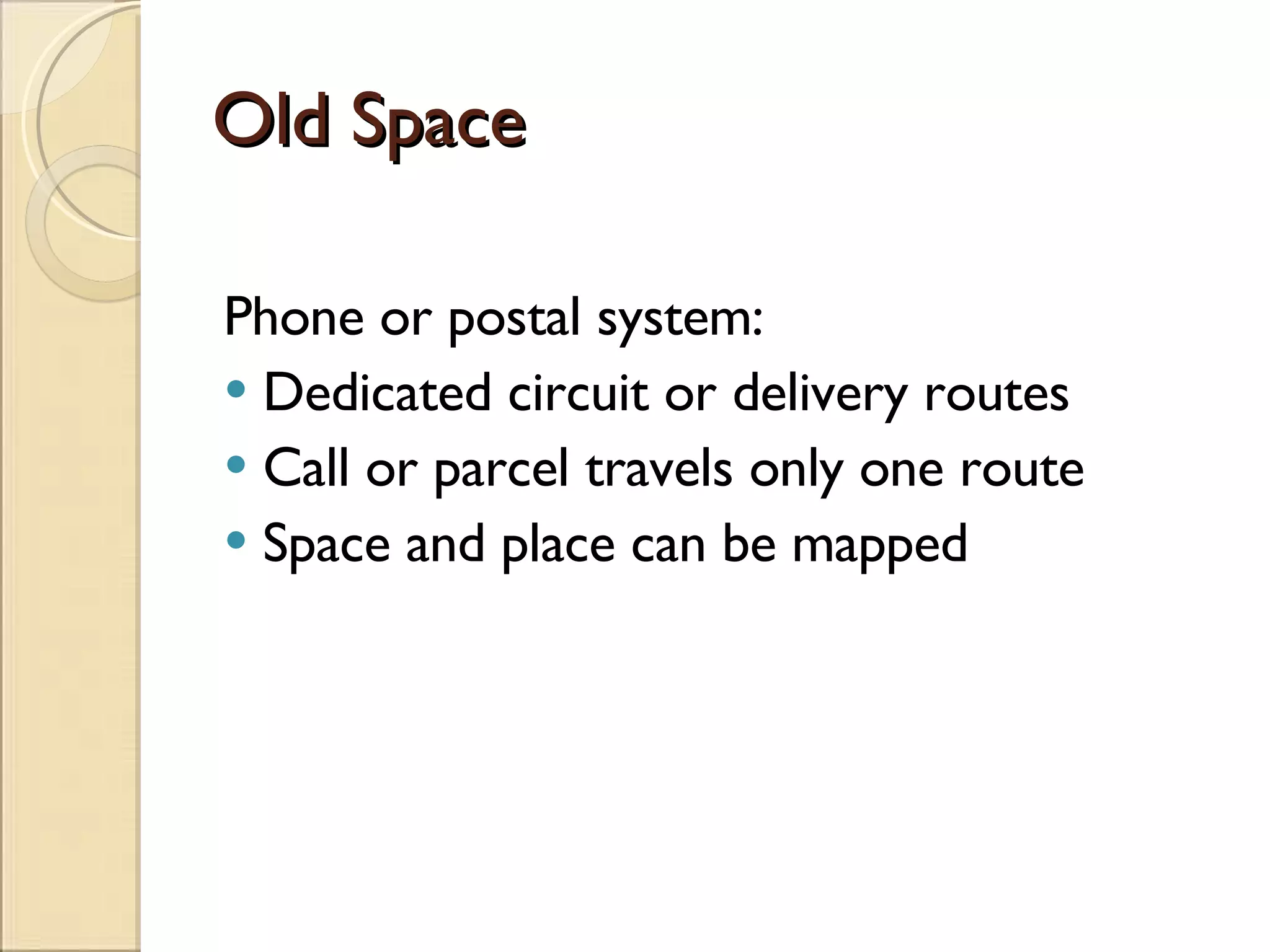 Old Space Phone or postal system: Dedicated circuit or delivery routes Call or parcel travels only one route Space and place can be mapped 
