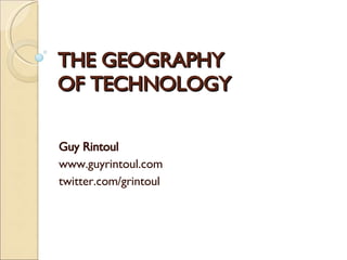 THE GEOGRAPHY OF TECHNOLOGY Guy Rintoul www.guyrintoul.com twitter.com/grintoul 